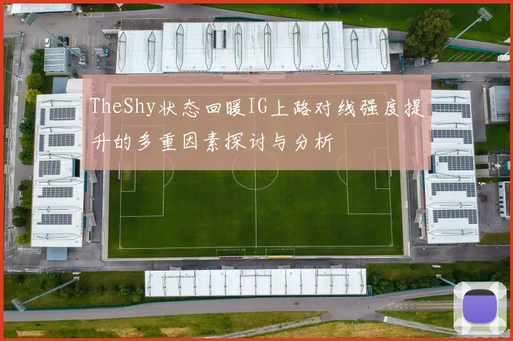TheShy状态回暖IG上路对线强度提升的多重因素探讨与分析