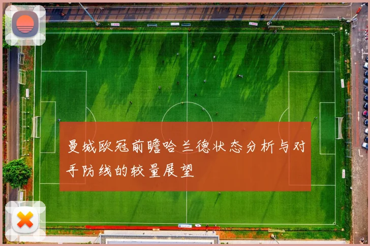 曼城欧冠前瞻哈兰德状态分析与对手防线的较量展望