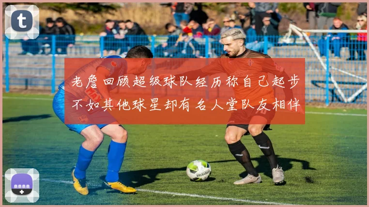 老詹回顾超级球队经历称自己起步不如其他球星却有名人堂队友相伴