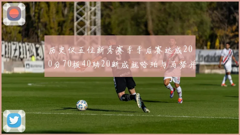 历史仅五位新秀赛季季后赛达成200分70板40助20断成就哈珀与马努并肩而立