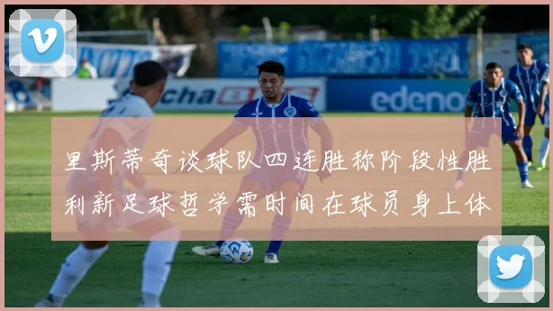 里斯蒂奇谈球队四连胜称阶段性胜利新足球哲学需时间在球员身上体现