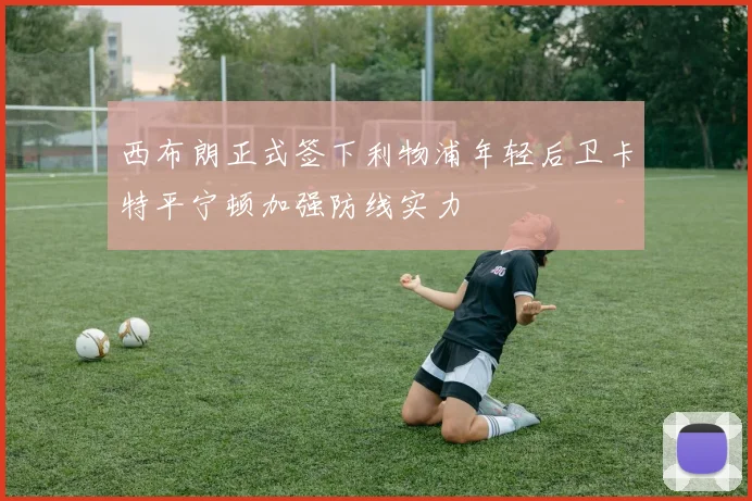 西布朗正式签下利物浦年轻后卫卡特平宁顿加强防线实力