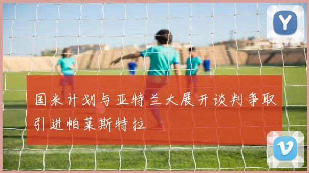 国米计划与亚特兰大展开谈判争取引进帕莱斯特拉