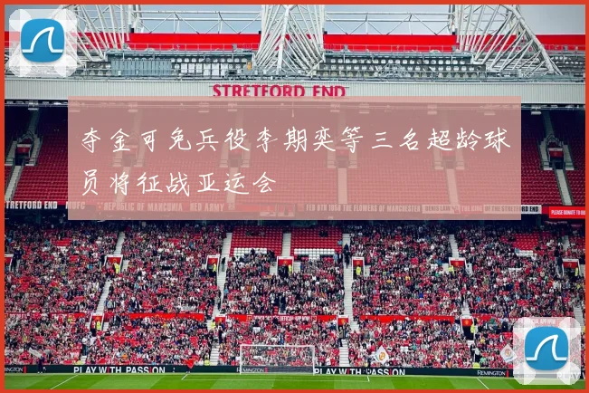 夺金可免兵役李期奕等三名超龄球员将征战亚运会