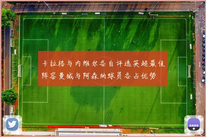 卡拉格与内维尔各自评选英超最佳阵容曼城与阿森纳球员各占优势